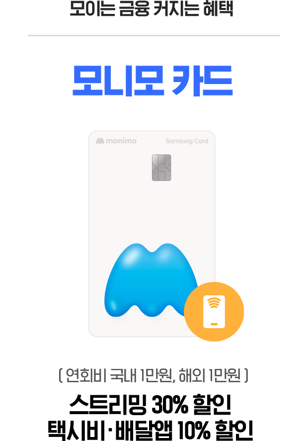 모이는 금융 커지는 혜택 모니모 카드 ( 연회비 국내 1만원, 해외 1만원 ) 스트리밍 50% 할인 택시비·배달앱 10% 할인