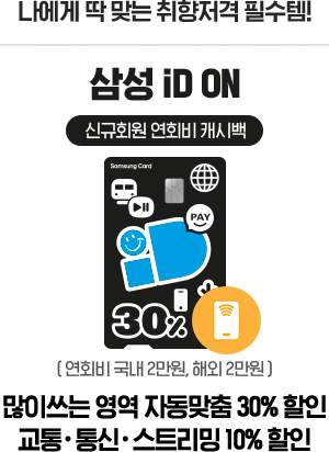 나에게 딱 맞는 취향저격 필수템! 삼성 iD ON 신규회원 연회비 캐시백 ( 연회비 국내 2만원, 해외 2만원 ) 많이쓰는 영역 자동맞춤 30% 할인 교통·통신·스트리밍 10% 할인