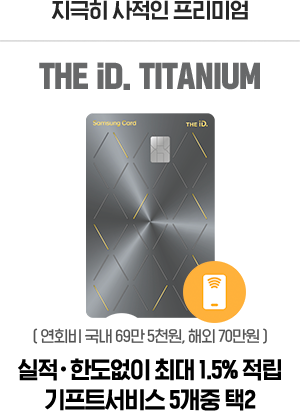 지극히 사적인 프리미엄 THE iD. TITANUM ( 연회비 국내 69만 5천원, 해외 70만원 ) 실적·한도없이 최대 1.5% 적립 기프트서비스 5개중 택2