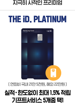 지극히 사적인 프리미엄 THE iD. PLATINUM ( 연회비 국내 21만 5천원, 해외 22만원 ) 실적·한도없이 최대 1.5% 적립 기프트서비스 5개 중 택1